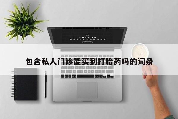 米非司酮购买渠道微信包含私人门诊能买到打胎药吗的词条
