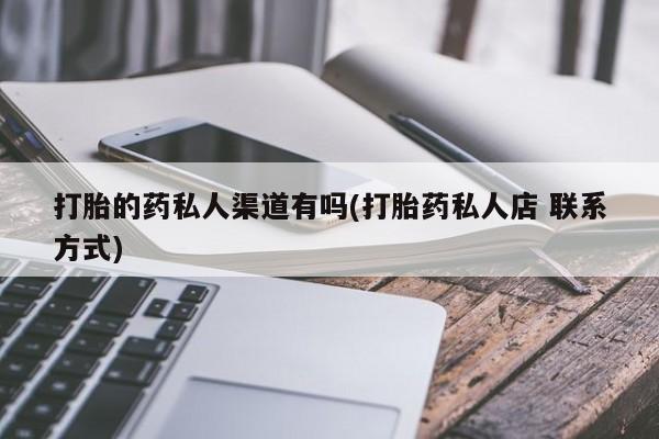 米非司酮购买渠道微信打胎的药私人渠道有吗(打胎药私人店 联系方式)
