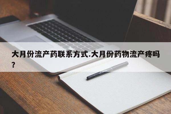 米非司酮购买渠道微信大月份流产药联系方式.大月份药物流产疼吗？