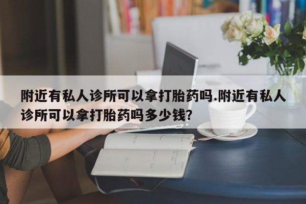米非司酮购买渠道微信附近有私人诊所可以拿打胎药吗.附近有私人诊所可以拿打胎药吗多少钱？