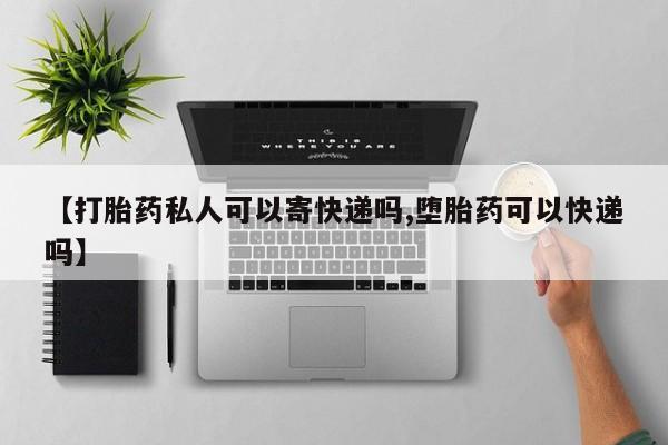 米非司酮购买渠道微信【打胎药私人可以寄快递吗,堕胎药可以快递吗】