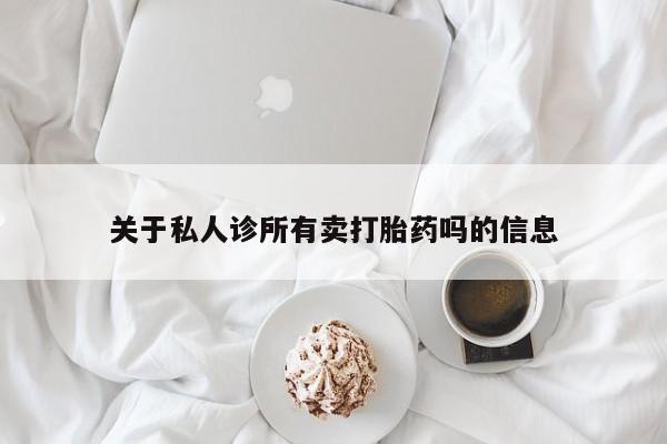 米非司酮购买渠道微信关于私人诊所有卖打胎药吗的信息
