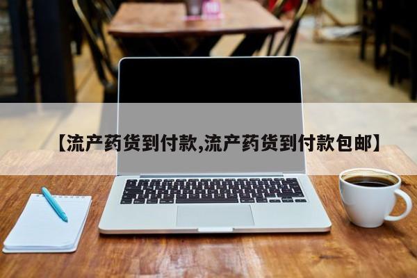 米非司酮购买渠道微信【流产药货到付款,流产药货到付款包邮】