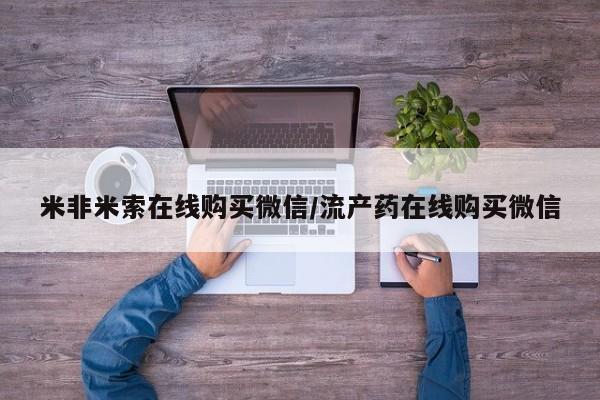 米非司酮购买渠道微信米非米索在线购买微信/流产药在线购买微信