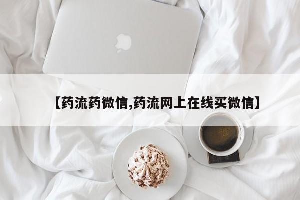 米非司酮购买渠道微信【药流药微信,药流网上在线买微信】
