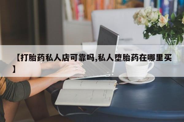 米非司酮购买渠道微信【打胎药私人店可靠吗,私人堕胎药在哪里买】