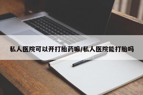 米非司酮购买渠道微信私人医院可以开打胎药嘛/私人医院能打胎吗