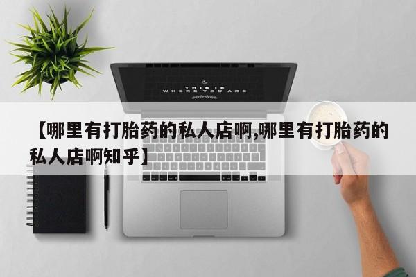 米非司酮购买渠道微信【哪里有打胎药的私人店啊,哪里有打胎药的私人店啊知乎】
