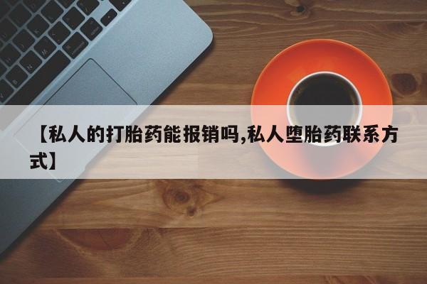 米非司酮购买渠道微信【私人的打胎药能报销吗,私人堕胎药联系方式】