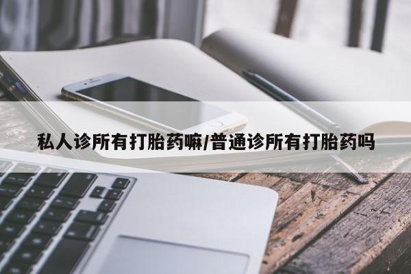 米非司酮购买渠道微信私人诊所有打胎药嘛/普通诊所有打胎药吗
