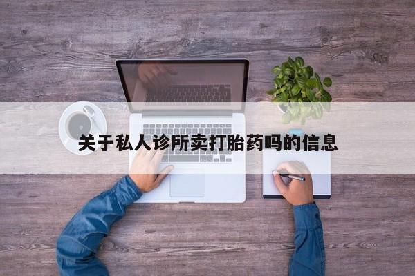米非司酮购买渠道微信关于私人诊所卖打胎药吗的信息