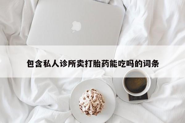 米非司酮购买渠道微信包含私人诊所卖打胎药能吃吗的词条