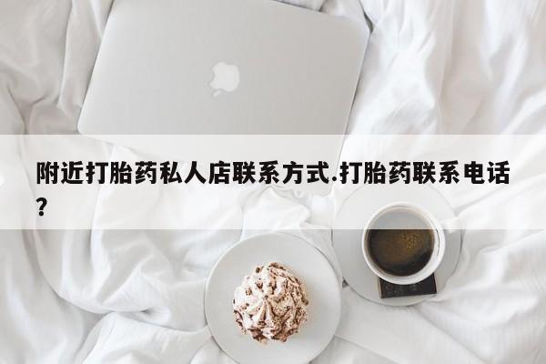 米非司酮购买渠道微信附近打胎药私人店联系方式.打胎药联系电话？