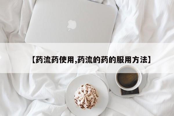 米非司酮购买渠道微信【药流药使用,药流的药的服用方法】