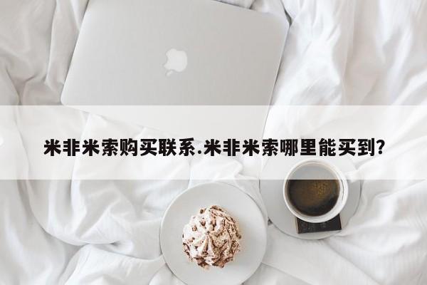 米非司酮购买渠道微信米非米索购买联系.米非米索哪里能买到？