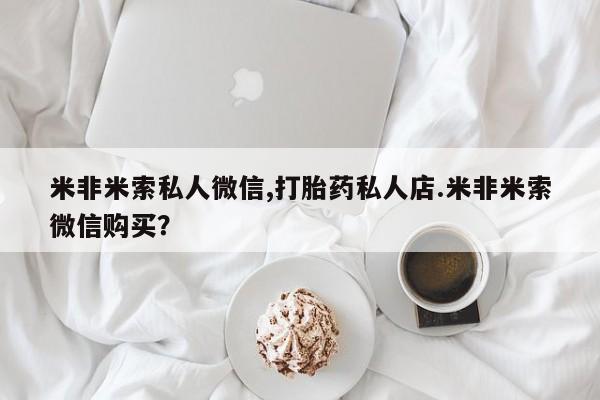 米非司酮购买渠道微信米非米索私人微信,打胎药私人店.米非米索微信购买？