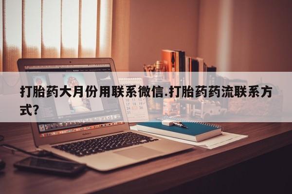 米非司酮购买渠道微信打胎药大月份用联系微信.打胎药药流联系方式？