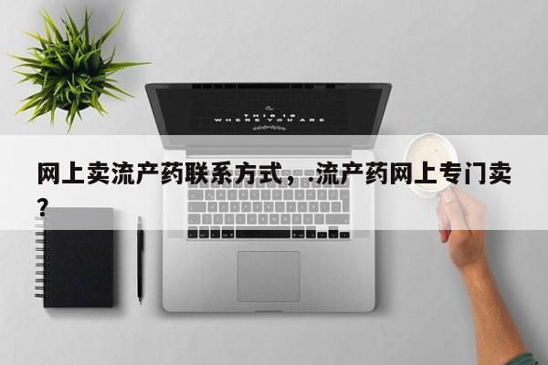 米非司酮购买渠道微信网上卖流产药联系方式，.流产药网上专门卖？
