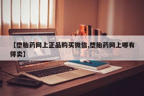 米非司酮购买渠道微信【堕胎药网上正品购买微信,堕胎药网上哪有得卖】