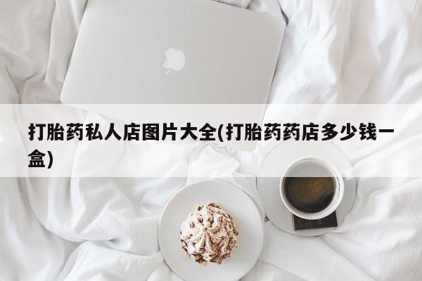 米非司酮购买渠道微信打胎药私人店图片大全(打胎药药店多少钱一盒)