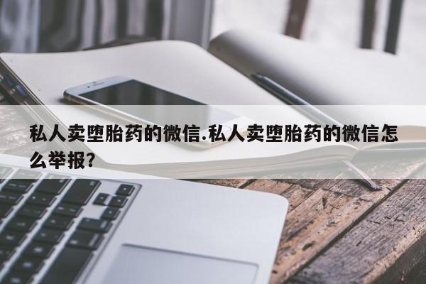 米非司酮购买渠道微信私人卖堕胎药的微信.私人卖堕胎药的微信怎么举报？