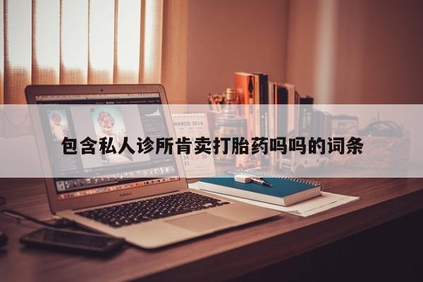 米非司酮购买渠道微信包含私人诊所肯卖打胎药吗吗的词条