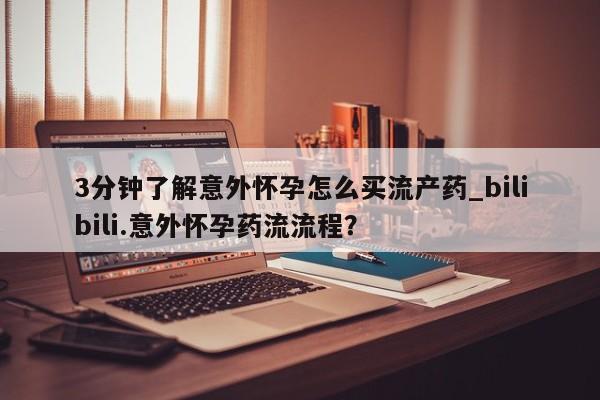 米非司酮购买渠道微信3分钟了解意外怀孕怎么买流产药_bilibili.意外怀孕药流流程？